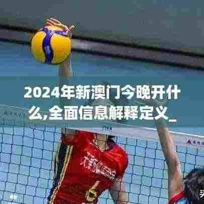 2024年新澳门今晚开什么,全面信息解释定义_赋能版NDQ2.49