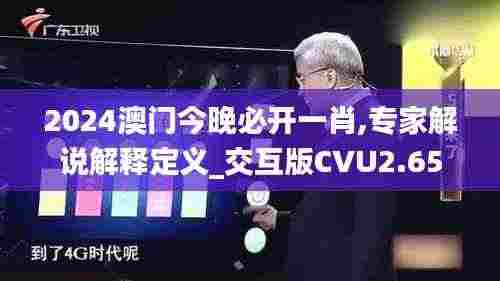2024澳门今晚必开一肖,专家解说解释定义_交互版CVU2.65