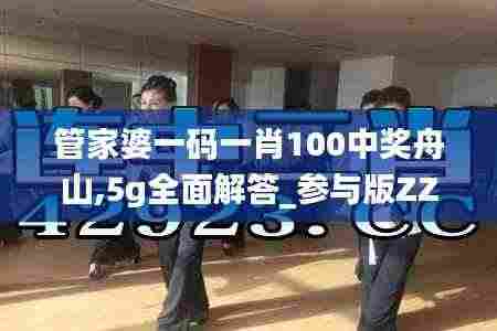 管家婆一码一肖100中奖舟山,5g全面解答_参与版ZZR2.41