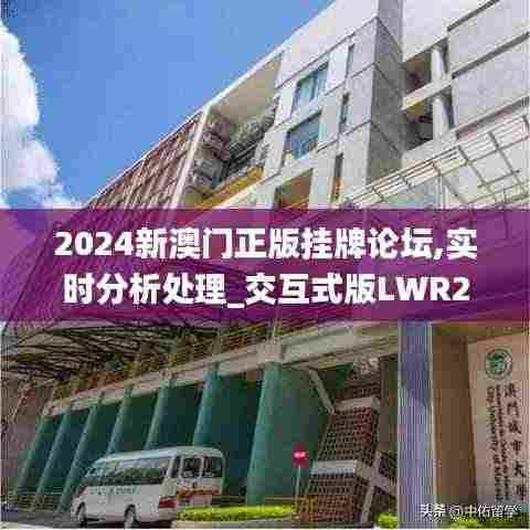 2024新澳门正版挂牌论坛,实时分析处理_交互式版LWR2.24