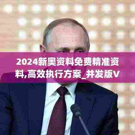 2024新奥资料免费精准资料,高效执行方案_并发版VDD2.45