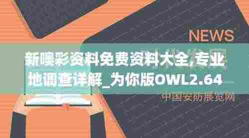 新噢彩资料免费资料大全,专业地调查详解_为你版OWL2.64