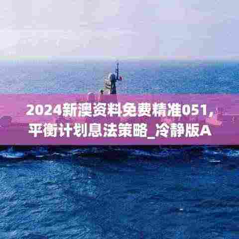 2024新澳资料免费精准051,平衡计划息法策略_冷静版AZQ2.6