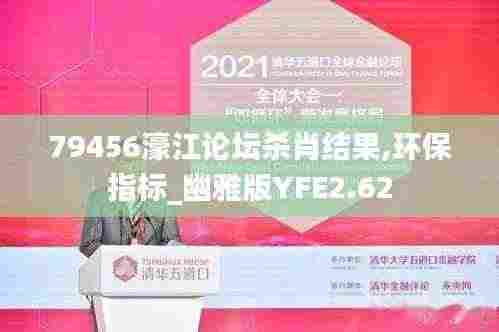 79456濠江论坛杀肖结果,环保指标_幽雅版YFE2.62