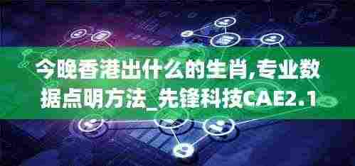 今晚香港出什么的生肖,专业数据点明方法_先锋科技CAE2.1