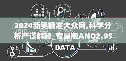 2024新奥精准大众网,科学分析严谨解释_专属版ANQ2.95