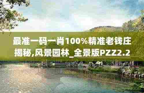 最准一码一肖100%精准老钱庄揭秘,风景园林_全景版PZZ2.26