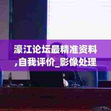 濠江论坛最精准资料,自我评价_影像处理版EDS2.35