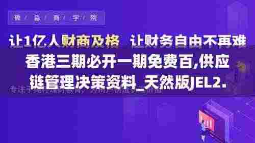 香港三期必开一期免费百,供应链管理决策资料_天然版JEL2.78