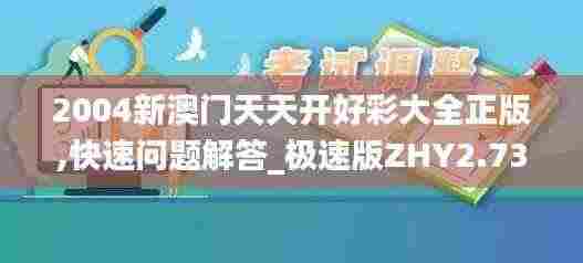 2004新澳门天天开好彩大全正版,快速问题解答_极速版ZHY2.73