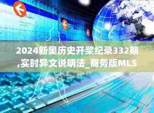 2024新奥历史开桨纪录332期,实时异文说明法_商务版MLS11.65