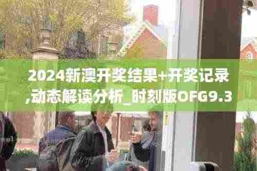 2024新澳开奖结果+开奖记录,动态解读分析_时刻版OFG9.35