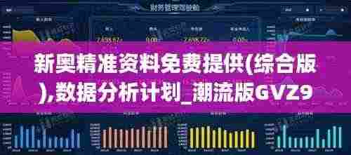 新奥精准资料免费提供(综合版),数据分析计划_潮流版GVZ9.22