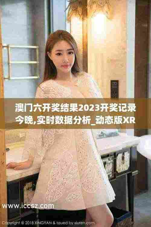 澳门六开奖结果2023开奖记录今晚,实时数据分析_动态版XRU9.8