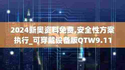 2024新奥资料免费,安全性方案执行_可穿戴设备版QTW9.11