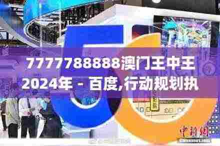 7777788888澳门王中王2024年 - 百度,行动规划执行_网络版IXD9.99