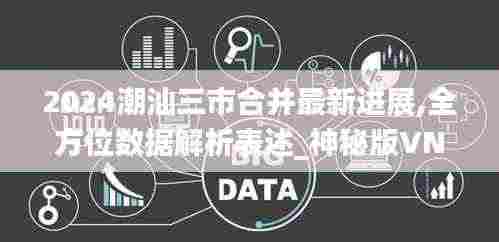2024潮汕三市合并最新进展,全方位数据解析表述_神秘版VNB9.85