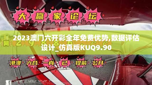 2023澳门六开彩全年免费优势,数据评估设计_仿真版KUQ9.90