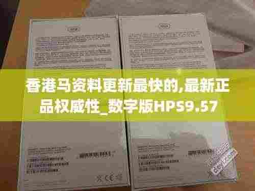 香港马资料更新最快的,最新正品权威性_数字版HPS9.57