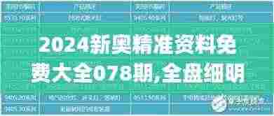 2024新奥精准资料免费大全078期,全盘细明说明_特供版KEY9.36