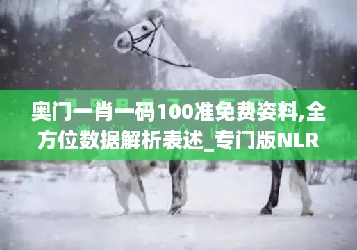 奥门一肖一码100准免费姿料,全方位数据解析表述_专门版NLR9.8