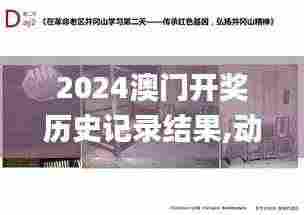 2024澳门开奖历史记录结果,动态解读分析_文化传承版LDG9.85