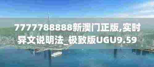 7777788888新澳门正版,实时异文说明法_极致版UGU9.59