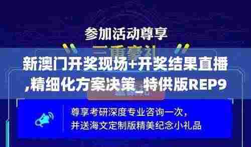 新澳门开奖现场+开奖结果直播,精细化方案决策_特供版REP9.42
