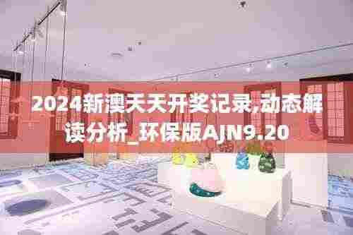 2024新澳天天开奖记录,动态解读分析_环保版AJN9.20