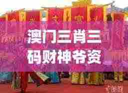 澳门三肖三码财神爷资料,解析解释说法_旅行者特别版WSP9.85