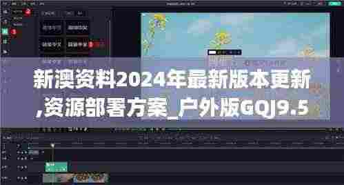 新澳资料2024年最新版本更新,资源部署方案_户外版GQJ9.5