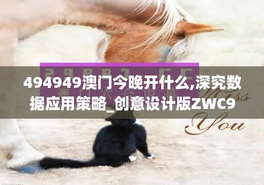 494949澳门今晚开什么,深究数据应用策略_创意设计版ZWC9.52