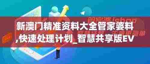 新澳门精准资料大全管家婆料,快速处理计划_智慧共享版EVC9.20