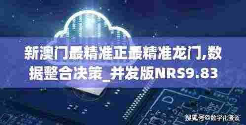 新澳门最精准正最精准龙门,数据整合决策_并发版NRS9.83