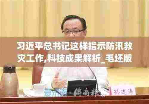 习近平总书记这样指示防汛救灾工作,科技成果解析_毛坯版ADX7.34