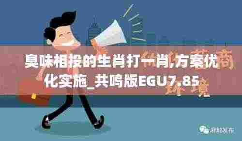 臭味相投的生肖打一肖,方案优化实施_共鸣版EGU7.85