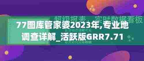 77图库管家婆2023年,专业地调查详解_活跃版GRR7.71