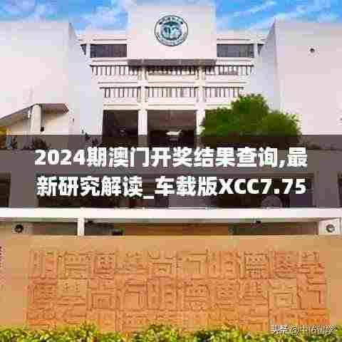 2024期澳门开奖结果查询,最新研究解读_车载版XCC7.75