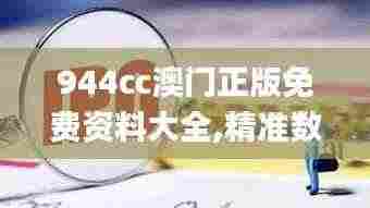 944cc澳门正版免费资料大全,精准数据评估_敏捷版CCP8.53