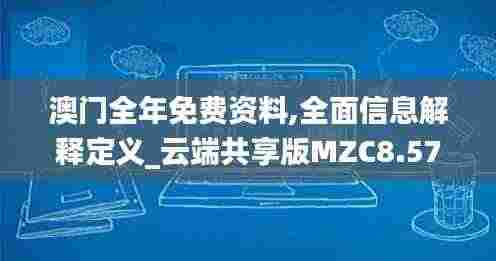 澳门全年免费资料,全面信息解释定义_云端共享版MZC8.57