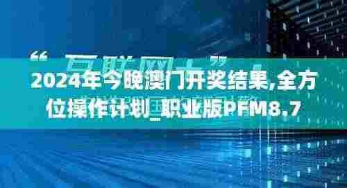2024年今晚澳门开奖结果,全方位操作计划_职业版PFM8.7