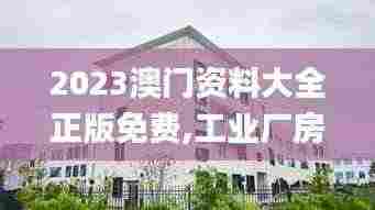 2023澳门资料大全正版免费,工业厂房监控_社区版EAE8.12