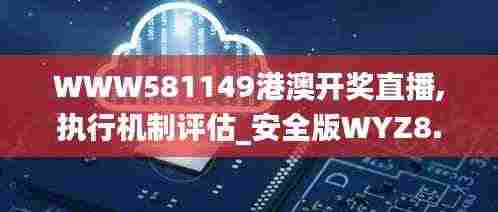 WWW581149港澳开奖直播,执行机制评估_安全版WYZ8.74