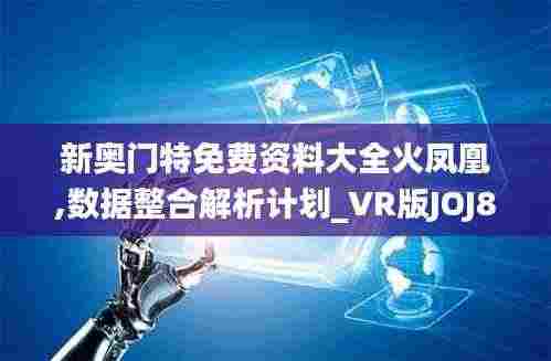 新奥门特免费资料大全火凤凰,数据整合解析计划_VR版JOJ8.24