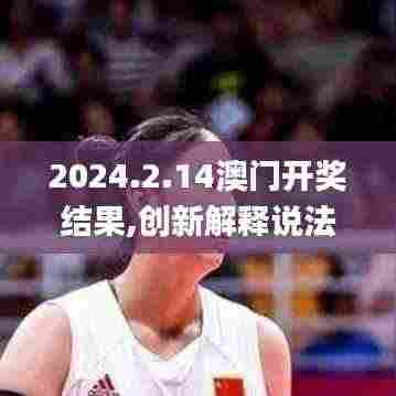 2024.2.14澳门开奖结果,创新解释说法_SE版GBU8.86