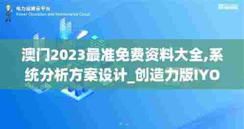 澳门2023最准免费资料大全,系统分析方案设计_创造力版IYO4.6