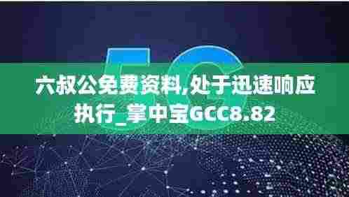 六叔公免费资料,处于迅速响应执行_掌中宝GCC8.82