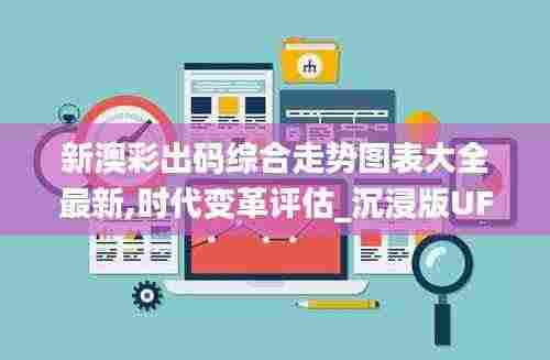 新澳彩出码综合走势图表大全最新,时代变革评估_沉浸版UFK8.43