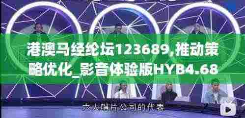 港澳马经纶坛123689,推动策略优化_影音体验版HYB4.68