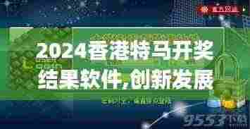 2024香港特马开奖结果软件,创新发展策略_乐享版DOJ8.75